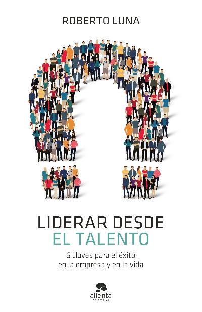 Liderar desde el talento "6 claves para el éxito en la empresa y en la vida"