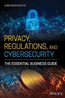 Privacy, Regulations, and Cybersecurity "The Essential Business Guide"