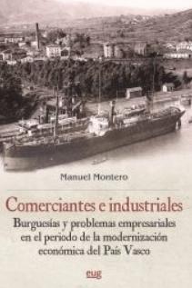 Comerciantes e industriales "Burguesías y problemas empresariales en el periodo de la modernización económica del País Vasco"