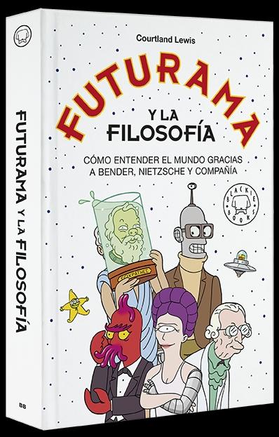 Futurama y la filosofía "Cómo entender el mundo gracias a Bender, Nietzsche y compañía"