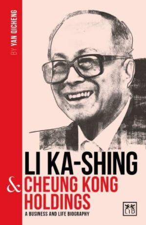 Li Ka-Shing & Cheung Kong Holdings "A Biography of One of China's Greatest Entrepreneurs"