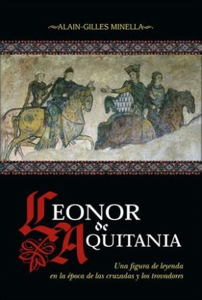 Leonor de Aquitania "Una figura de leyenda en la época de las cruzadas y los trovadores"