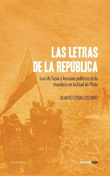 Las letras de la República "Luis de Tapia y los usos políticos de la literatura en la Edad de Plata"