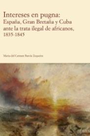 Intereses en pugna "España, Gran Bretaña y Cuba ante la trata ilegal de africanos, 1835-1845"