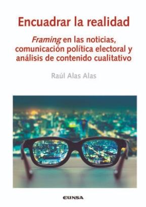 Encuadrar la realidad "Framing en las noticias, comunicación política electoral y análisis de contenido cualitativo"