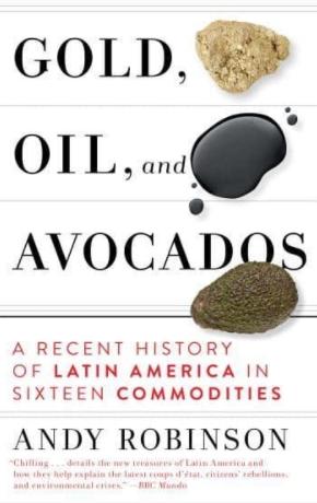 Gold, Oil, and Avocados "A Recent History of Latin America in Sixteen Commodities"