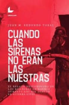 Cuando las sirenas no eran nuestras "El relato desconocido de los bomberos de Madrid durante los mil días de la Guerra Civil"