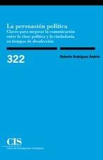 La persuasión política "Claves para mejorar la comunicación entre la clase política y la ciudadanía en tiempos de desafección"