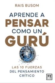 Aprende a pensar como un gurú "Las 10 fuerzas del pensamiento crítico"