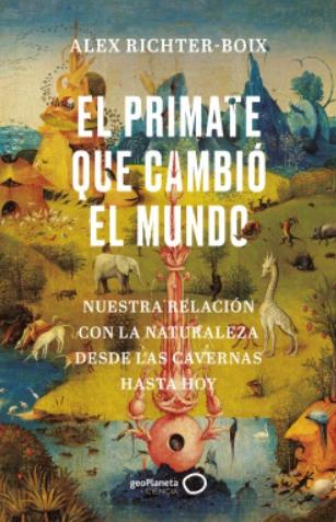 El primate que cambió el mundo "Nuestra relación con la naturaleza desde las cavernas hasta hoy"