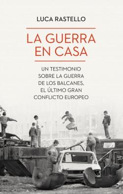 La guerra en casa "Un testimonio sobre la guerra de los Balcanes, el último gran conflicto europeo"