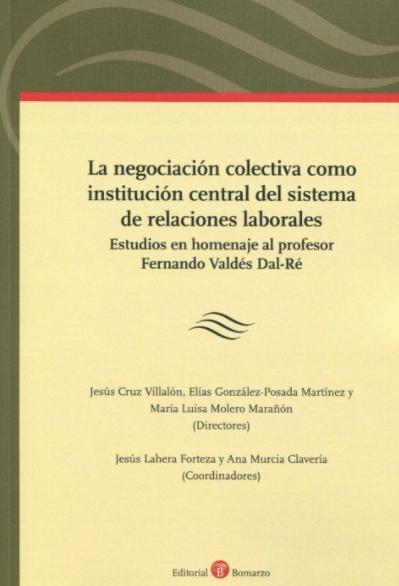 La negociación colectiva como institución central del sistema de relaciones laborales "Estudio en homenaje al profesor Fernando Valdés Dal-Ré"