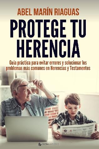 Protege tu herencia "guía práctica para evitar errores y solucionar los problemas más comunes en herencias y testamentos"