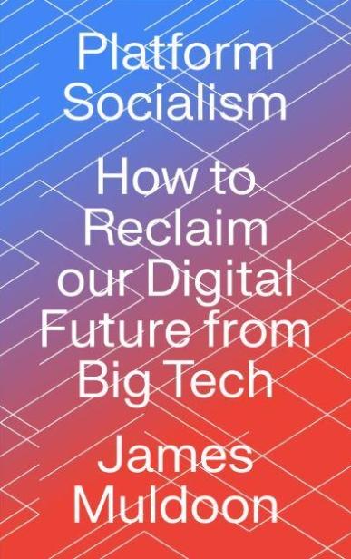 Platform Socialism "How to Reclaim our Digital Future from Big Tech"