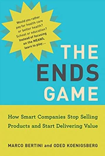 The Ends Game "How Smart Companies Stop Selling Products and Start Delivering Value"