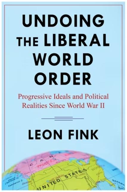 Undoing the Liberal World Order "Progressive Ideals and Political Realities Since World War II"