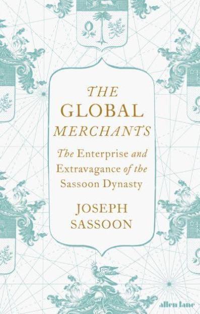 The Global Merchants "The Enterprise and Extravagance of the Sassoon Dynasty"