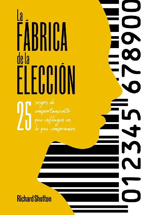 La fábrica de la elección "25 sesgos de comportamiento que influyen en lo que compramos"