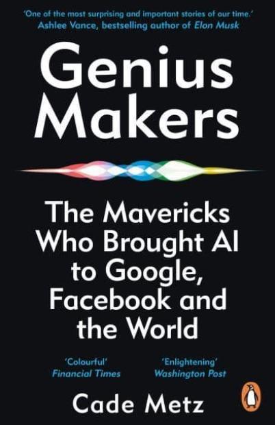 Genius Makers "The Mavericks Who Brought A.I. To Google, Facebook, and the World"