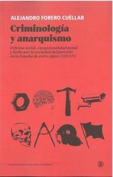 Criminología y anarquismo "Defensa social, excepcionalidad penal y lucha por la sociedad del porvenir en la España de entre siglos "