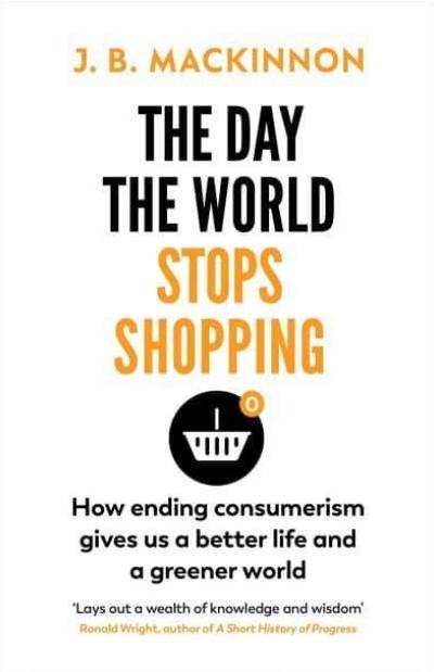 The Day the World Stops Shopping "How Ending Consumerism Gives Us a Better Life and a Greener World"