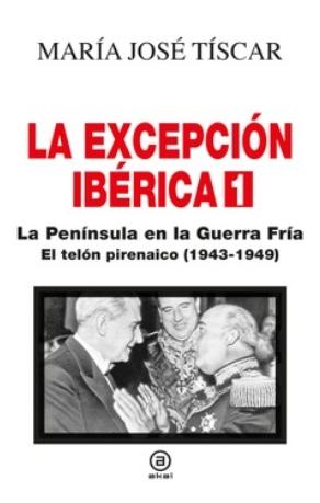 La Excepción Ibérica 1 "La Península en la Guerra Fría. El telón pirenaico (1943-1949)"