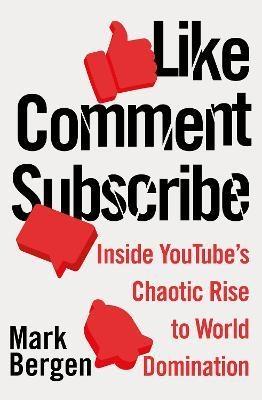 Like, Comment, Subscribe "Inside YouTube's Chaotic Rise to World Domination"