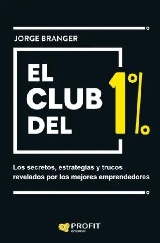 El club del 1% "Secretos, estrategias y trucos rebelados por los mejores emprendedores"