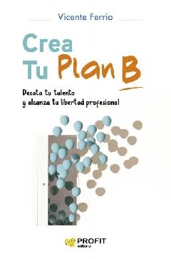 Crea tu plan B "Desata tu talento y alcanza tu libertad profesional"