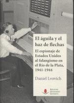 El águila y el haz de flechas "El espionaje de Estados Unidos al falangismo en el Río de la Plata, 1941-1944"