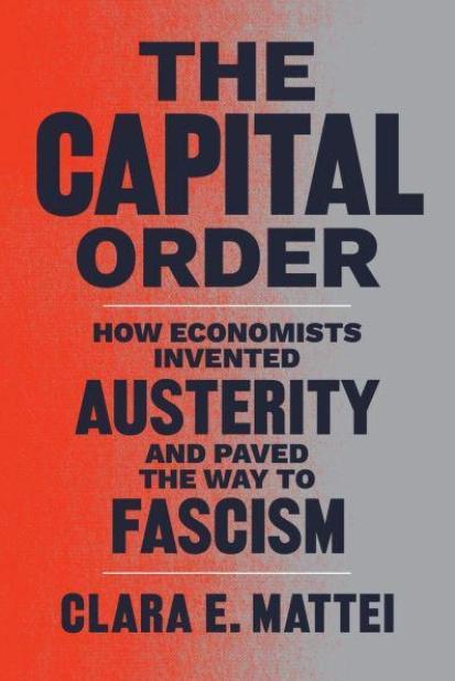 The Capital Order "How Economists Invented Austerity and Paved the Way to Fascism"