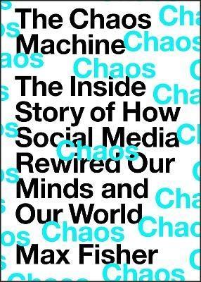 The Chaos Machine "The Inside Story of How Social Media Rewired Our Minds and Our World"