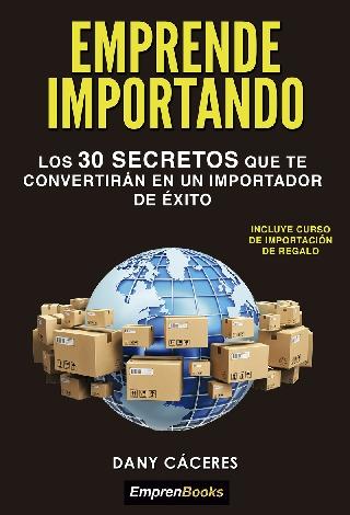 Emprende importando "Los 30 secretos que te convertirán en un importador de éxito" Emprende importando "Los 30 secretos que te convertirán en un importador de éxito"