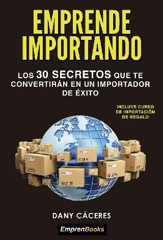 Emprende importando "Los 30 secretos que te convertirán en un importador de éxito"