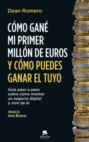 Cómo gané mi primer millón de euros y cómo puedes ganar el tuyo "Guía paso a paso sobre cómo montar un negocio digital y vivir de él"