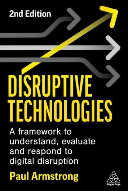 Disruptive Technologies "Develop a Practical Framework to Understand, Evaluate and Respond to Digital Disruption"