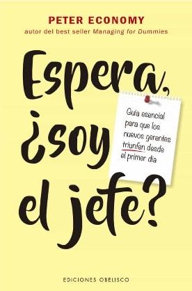 Espera, ¿Soy el jefe? "Guía esencial para que los nuevos gerentes triunfen desde el primer día"