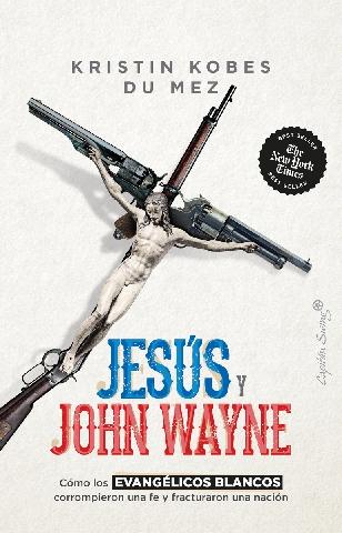 Jesús y John Wayne "Cómo los evangelicos blancos corrompieron una fe y fracturaron una nación"