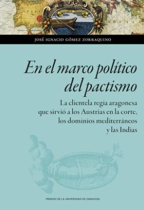 En el marco político del pactismo "La clientela regia aragonesa que sirvió a los Austrias en la corte, los dominios mediterráneos y las Ind"