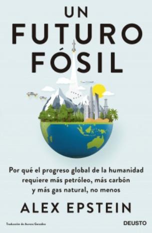 Un futuro fósil "Por qué el progreso global de la humanidad requiere más petróleo, más carbón y más gas natural, no menos"