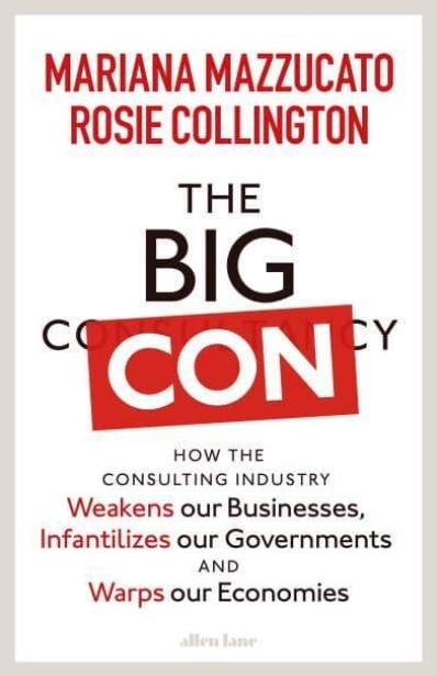 The Big Con "How the Consulting Industry Weakens Our Businesses, Infantilizes Our Governments and Warps Our Economies"