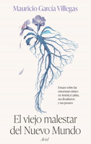 El viejo malestar del Nuevo Mundo "Ensayo sobre las emociones tristes en América Latina, sus desafueros y sus pesares"