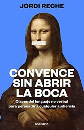 Convence sin abrir la boca "Claves del lenguaje no verbal para persuadir a cualquier audiencia"