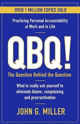 QBQ! The Question Behind the Question "Practicing Personal Accountability at Work and in Life"