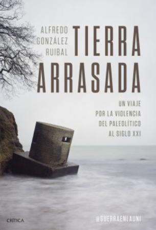 Tierra arrasada "Un viaje por la violencia del Paleolítico al siglo XXI"