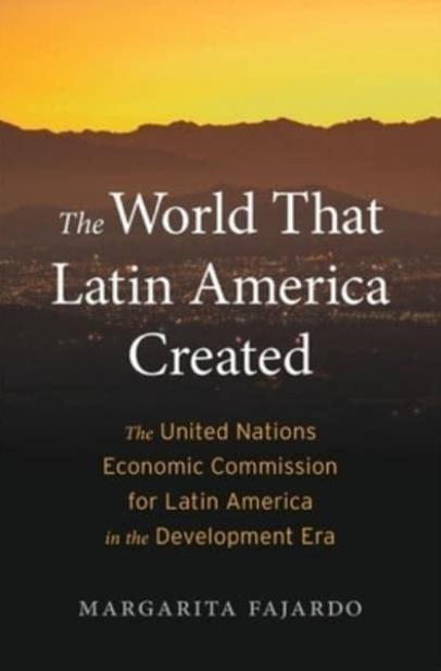 The World That Latin America Created "The United Nations Economic Commission for Latin America in the Development Era"