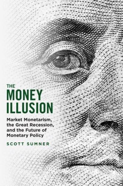 The Money Illusion "Market Monetarism, the Great Recession, and the Future of Monetary Policy"