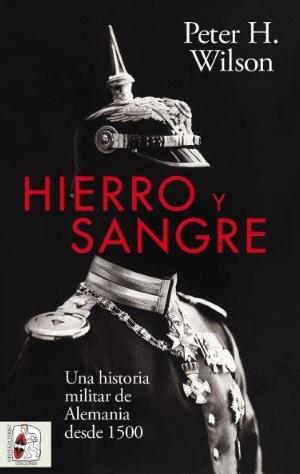 Hierro y sangre "Una historia militar de Alemania desde 1500"