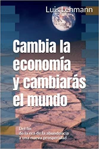 Cambia la economía y cambiarás el mundo "Del fin de la era de la abundancia a una nueva prosperidad"