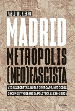 Madrid, metrópolis (neo)fascista "Vidas secretas, rutas de escape, negocios oscuros y violencia política (1939-1982)"